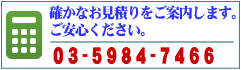 確かなお見積りをご案内します。　ご安心ください。03-5984-7466（代）